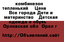 комбинезон   тепленький  › Цена ­ 250 - Все города Дети и материнство » Детская одежда и обувь   . Орловская обл.,Орел г.